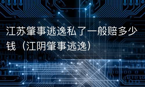 江苏肇事逃逸私了一般赔多少钱（江阴肇事逃逸）