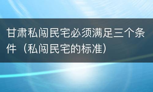 甘肃私闯民宅必须满足三个条件（私闯民宅的标准）