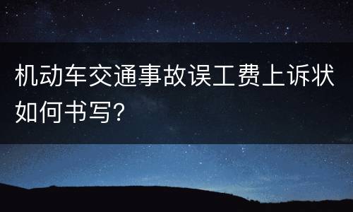 机动车交通事故误工费上诉状如何书写？