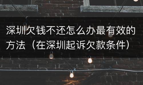 深圳欠钱不还怎么办最有效的方法（在深圳起诉欠款条件）