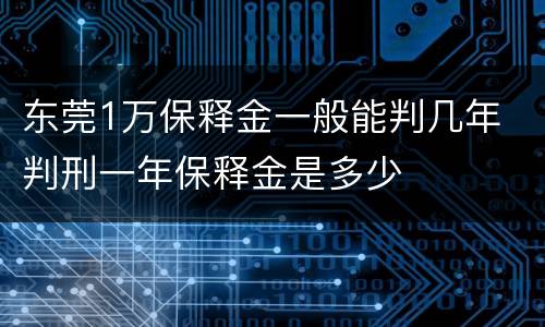东莞1万保释金一般能判几年 判刑一年保释金是多少