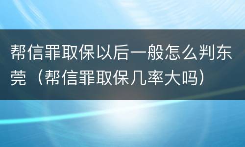 帮信罪取保以后一般怎么判东莞（帮信罪取保几率大吗）