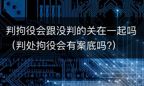 判拘役会跟没判的关在一起吗（判处拘役会有案底吗?）