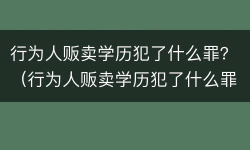 行为人贩卖学历犯了什么罪？（行为人贩卖学历犯了什么罪名）