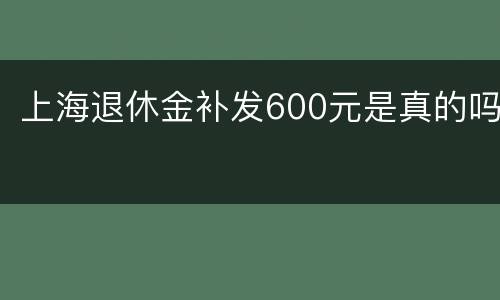 上海退休金补发600元是真的吗