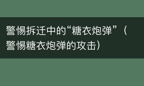 警惕拆迁中的“糖衣炮弹”（警惕糖衣炮弹的攻击）
