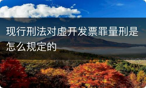 现行刑法对虚开发票罪量刑是怎么规定的