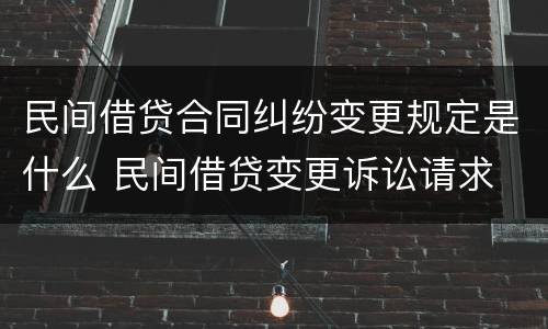 民间借贷合同纠纷变更规定是什么 民间借贷变更诉讼请求