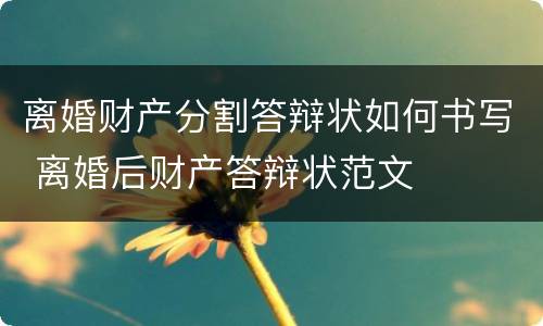 离婚财产分割答辩状如何书写 离婚后财产答辩状范文