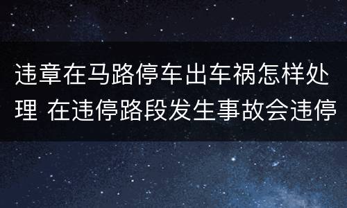 违章在马路停车出车祸怎样处理 在违停路段发生事故会违停吗