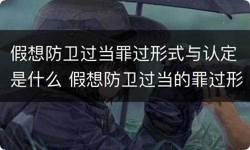 假想防卫过当罪过形式与认定是什么 假想防卫过当的罪过形式