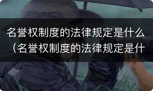 名誉权制度的法律规定是什么（名誉权制度的法律规定是什么）
