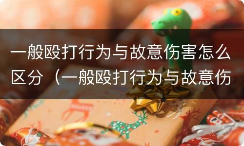 一般殴打行为与故意伤害怎么区分（一般殴打行为与故意伤害怎么区分呢）