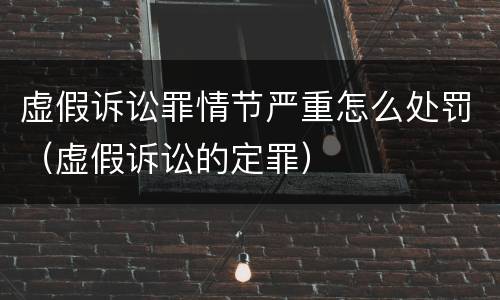 虚假诉讼罪情节严重怎么处罚（虚假诉讼的定罪）
