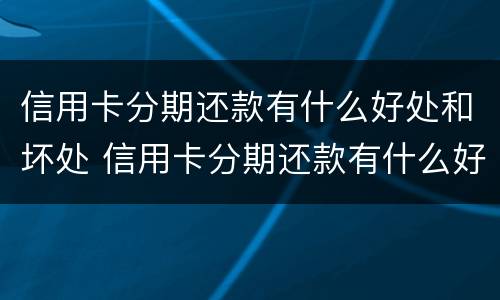 信用卡分期还款有什么好处和坏处 信用卡分期还款有什么好处和坏处嘛