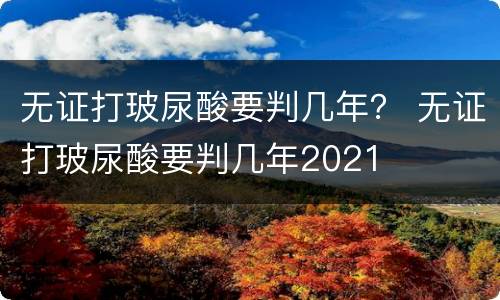 无证打玻尿酸要判几年？ 无证打玻尿酸要判几年2021