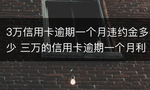3万信用卡逾期一个月违约金多少 三万的信用卡逾期一个月利息是多少