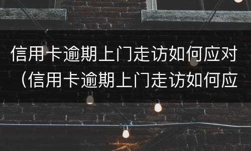 信用卡逾期上门走访如何应对（信用卡逾期上门走访如何应对问题）