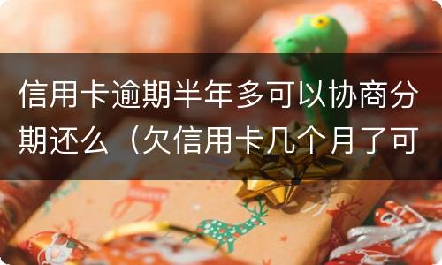 信用卡逾期半年多可以协商分期还么（欠信用卡几个月了可以协商分期还吗）