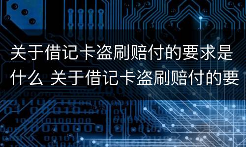 关于借记卡盗刷赔付的要求是什么 关于借记卡盗刷赔付的要求是什么呢