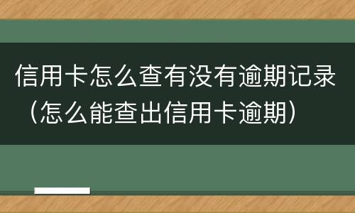 信用卡怎么查有没有逾期记录（怎么能查出信用卡逾期）