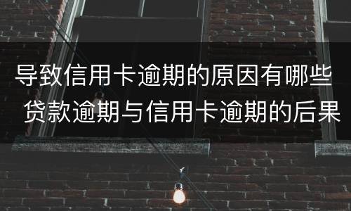导致信用卡逾期的原因有哪些 贷款逾期与信用卡逾期的后果是什么