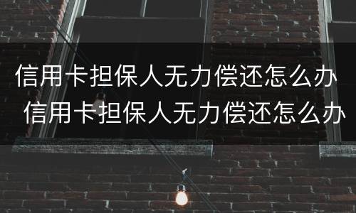 信用卡担保人无力偿还怎么办 信用卡担保人无力偿还怎么办呢