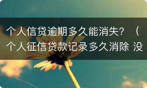 个人信贷逾期多久能消失？（个人征信贷款记录多久消除 没有逾期）