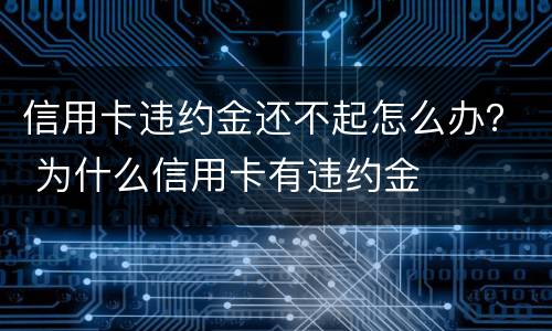 信用卡违约金还不起怎么办？ 为什么信用卡有违约金