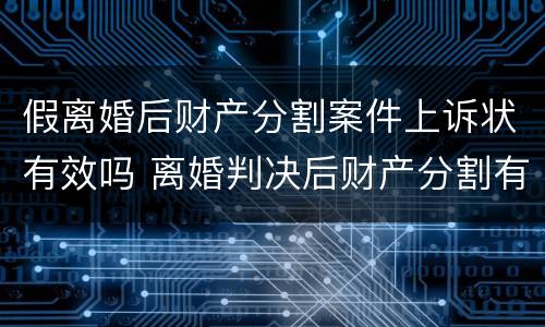 假离婚后财产分割案件上诉状有效吗 离婚判决后财产分割有异议