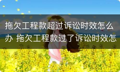 拖欠工程款超过诉讼时效怎么办 拖欠工程款过了诉讼时效怎么办