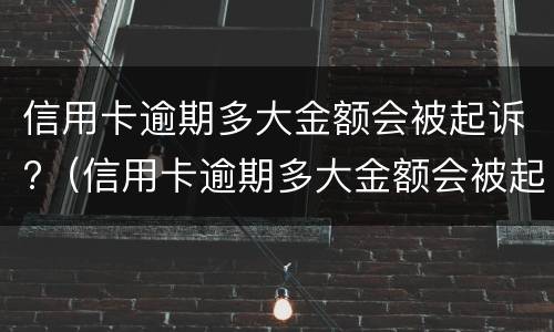信用卡逾期多大金额会被起诉?（信用卡逾期多大金额会被起诉）