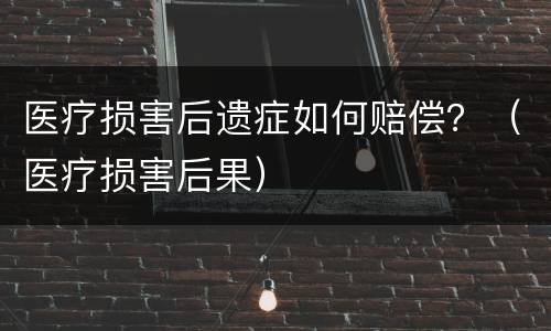 医疗损害后遗症如何赔偿？（医疗损害后果）