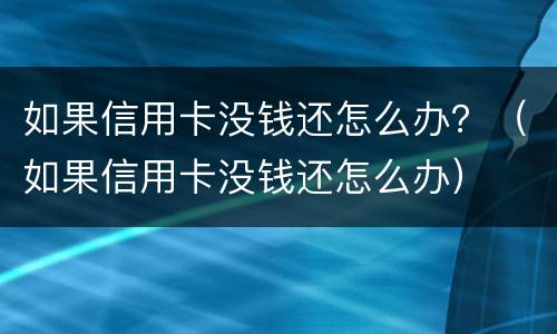 如果信用卡没钱还怎么办？（如果信用卡没钱还怎么办）