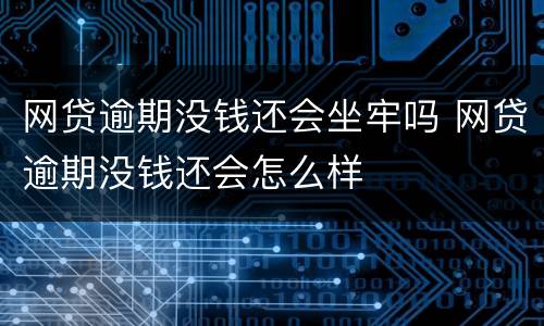 网贷逾期没钱还会坐牢吗 网贷逾期没钱还会怎么样