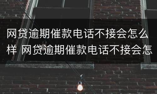 网贷逾期催款电话不接会怎么样 网贷逾期催款电话不接会怎么样吗