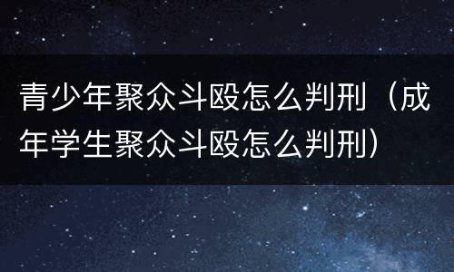 青少年聚众斗殴怎么判刑（成年学生聚众斗殴怎么判刑）