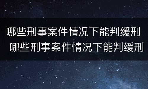 哪些刑事案件情况下能判缓刑 哪些刑事案件情况下能判缓刑呢