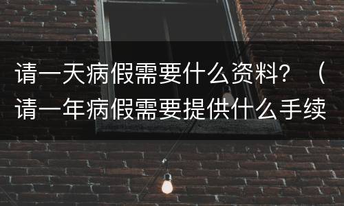 请一天病假需要什么资料？（请一年病假需要提供什么手续）