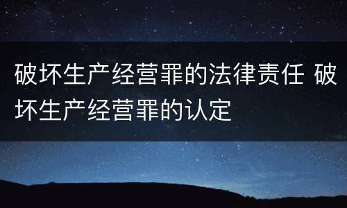 破坏生产经营罪的法律责任 破坏生产经营罪的认定
