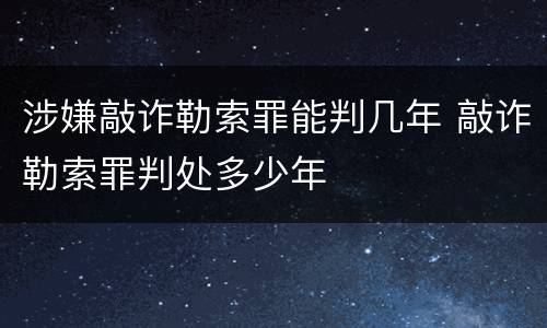 涉嫌敲诈勒索罪能判几年 敲诈勒索罪判处多少年