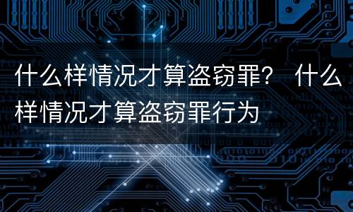 什么样情况才算盗窃罪？ 什么样情况才算盗窃罪行为