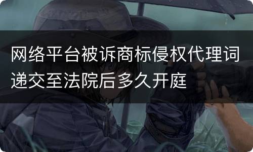 网络平台被诉商标侵权代理词递交至法院后多久开庭