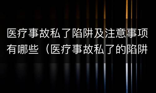 医疗事故私了陷阱及注意事项有哪些（医疗事故私了的陷阱）