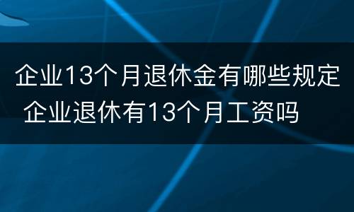 企业13个月退休金有哪些规定 企业退休有13个月工资吗