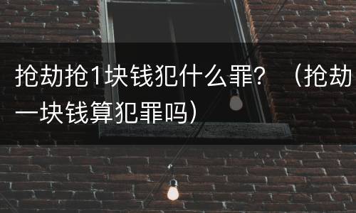 抢劫抢1块钱犯什么罪？（抢劫一块钱算犯罪吗）