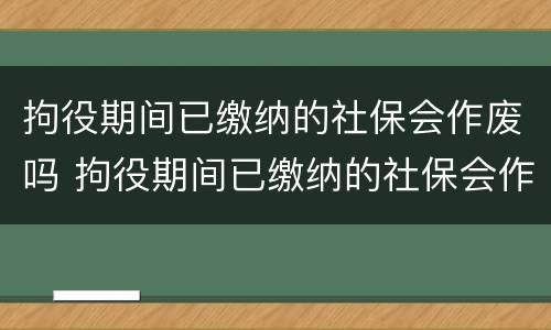 拘役期间已缴纳的社保会作废吗 拘役期间已缴纳的社保会作废吗