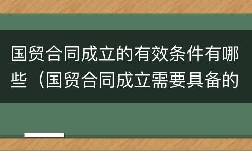 国贸合同成立的有效条件有哪些（国贸合同成立需要具备的条件）