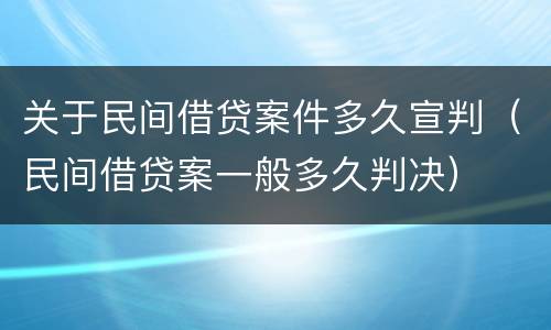 关于民间借贷案件多久宣判（民间借贷案一般多久判决）