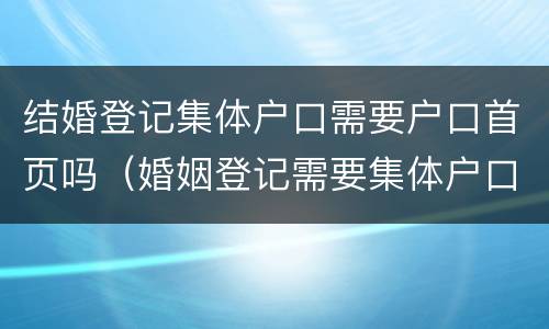 结婚登记集体户口需要户口首页吗（婚姻登记需要集体户口首页吗）